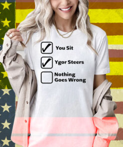 You Sit Ygor Steers Nothing Goes Wrong Shirt