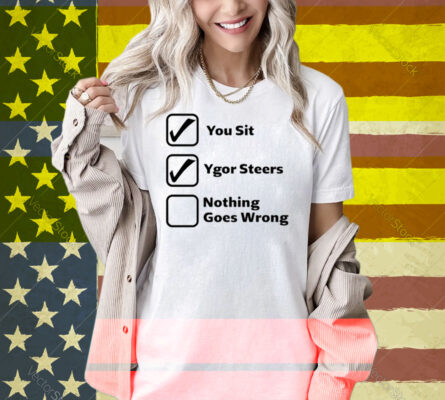 You Sit Ygor Steers Nothing Goes Wrong Shirt