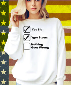 You Sit Ygor Steers Nothing Goes Wrong Shirt