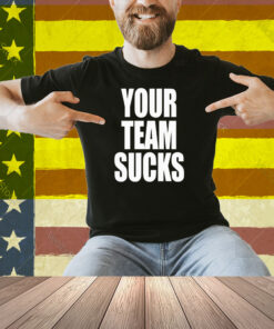 Your Team Sucks Shirt