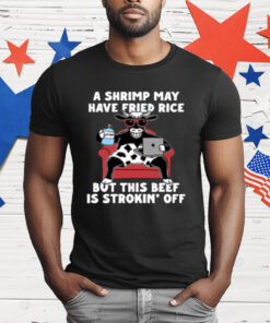 A Shrimp May Have Fried Rice But This Beef Is Strokin Off T-Shirt