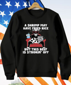 A Shrimp May Have Fried Rice But This Beef Is Strokin Off T-Shirt