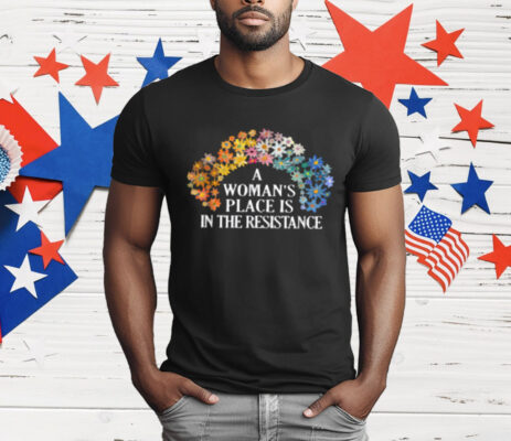A Woman's Place Is In The Resistance T-Shirt