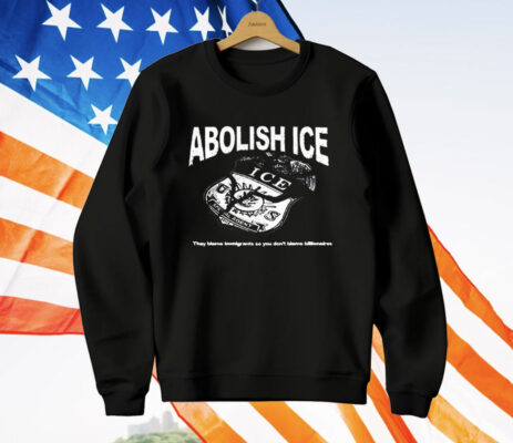 Abolish Ice They Blame Immigrants So You Don’t Blame Billionaires T-Shirt
