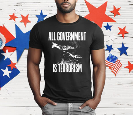All Government Is Terrorism T-Shirt