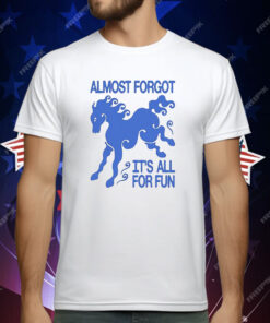 Almost Forgot It’s All For Fun T-Shirt