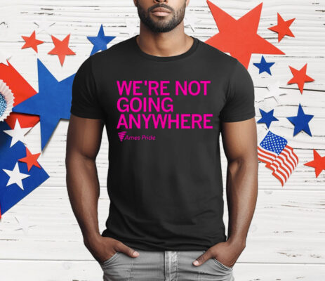 Ames Pride We’re Not Going Anywhere T-Shirt