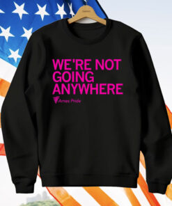 Ames Pride We’re Not Going Anywhere T-Shirt