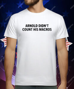 Arnold Didn’t Count His Macros T-Shirt