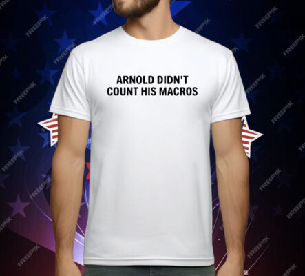 Arnold Didn’t Count His Macros T-Shirt
