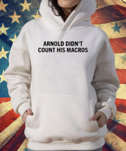 Arnold Didn’t Count His Macros T-Shirt
