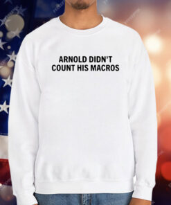 Arnold Didn’t Count His Macros T-Shirt