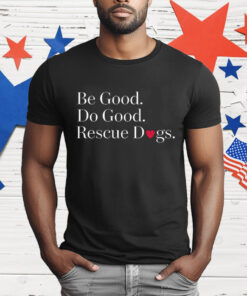 Be Good Do Good Rescue Dogs T-Shirt