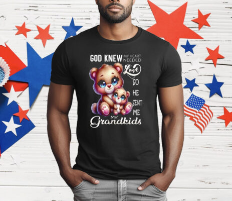 Bear God Knew My Heart Needed Love My Grandkids T-Shirt