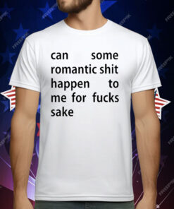 Can Some Romantic Shit Happen To Me For Fucks Sake T-Shirt
