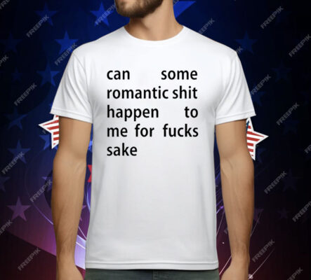 Can Some Romantic Shit Happen To Me For Fucks Sake T-Shirt