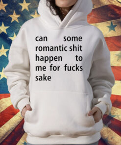 Can Some Romantic Shit Happen To Me For Fucks Sake T-Shirt