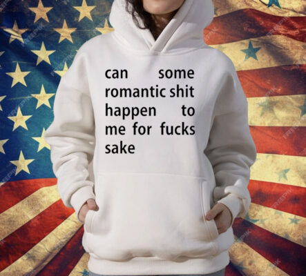 Can Some Romantic Shit Happen To Me For Fucks Sake T-Shirt