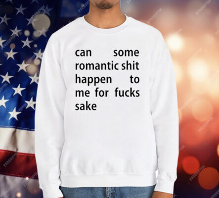 Can Some Romantic Shit Happen To Me For Fucks Sake T-Shirt