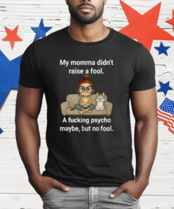 Cat My Momma Didn’t Raise A Fool A Fucking Psycho Maybe T-Shirt