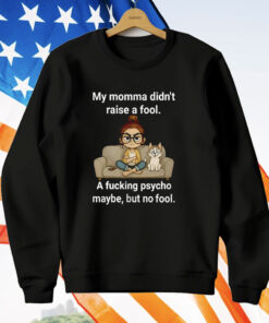 Cat My Momma Didn’t Raise A Fool A Fucking Psycho Maybe T-Shirt