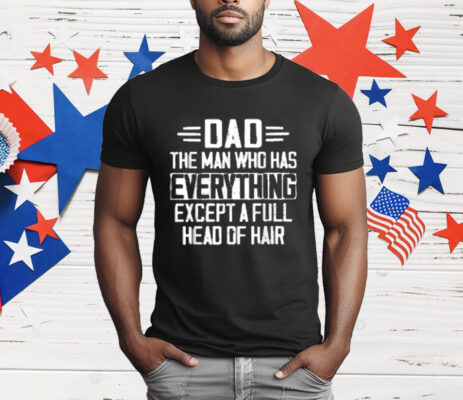 Dad The Man Who Has Everything Except A Full Head Of Hair T-Shirt