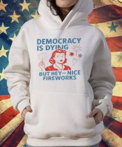 Democracy Is Dying But Hey Nice Fireworks 4th Of July T-Shirt
