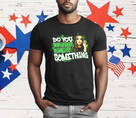 Do You Wanna Know Something T-Shirt