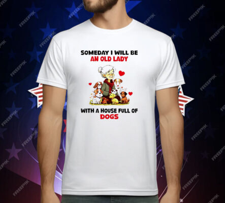 Dogs Someday I Will Be An Old Lady With A House T-Shirt