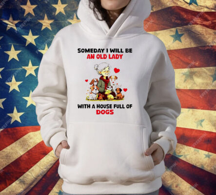 Dogs Someday I Will Be An Old Lady With A House T-Shirt