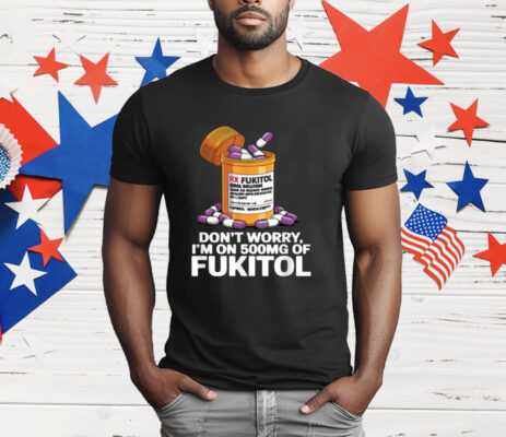 Don't Worry I'm on 500mg of Fukitol T-Shirt