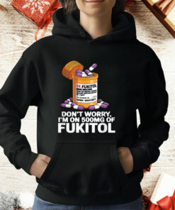 Don't Worry I'm on 500mg of Fukitol T-Shirt