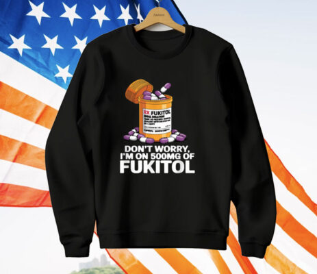 Don't Worry I'm on 500mg of Fukitol T-Shirt
