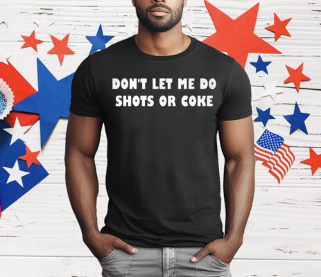 Don’t let Me Do Shots Or Coke T-Shirt