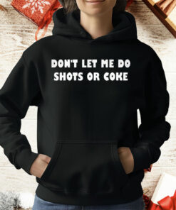 Don’t let Me Do Shots Or Coke T-Shirt
