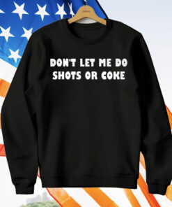 Don’t let Me Do Shots Or Coke T-Shirt