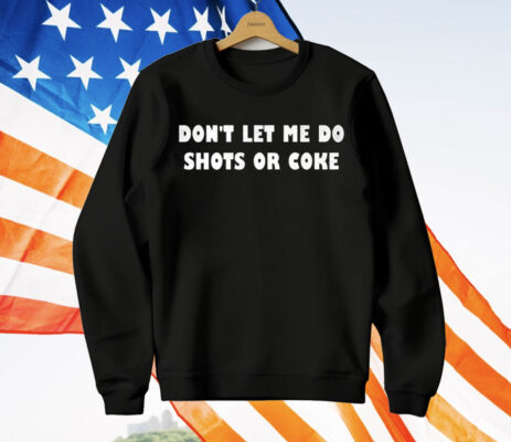 Don’t let Me Do Shots Or Coke T-Shirt