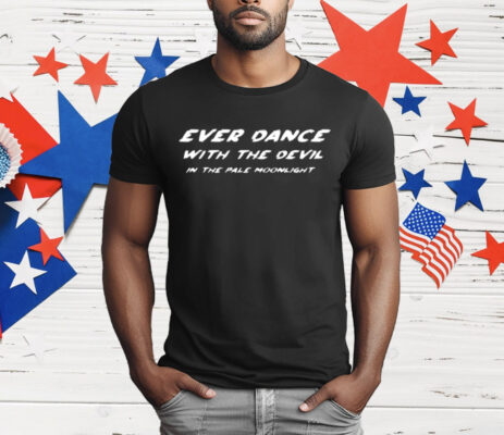 Ever Dance with the Devil in the Pale Moonlight T-Shirt