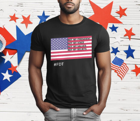 FDT Not My President Not My Voice Not My Values Not My Beliefs T-Shirt