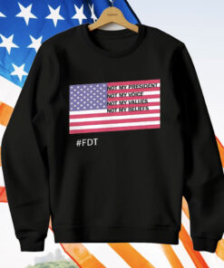 FDT Not My President Not My Voice Not My Values Not My Beliefs T-Shirt