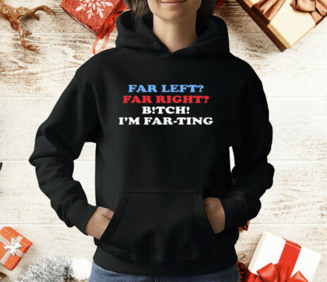 Far Left Far Right Bitch I'm Farting T-Shirt