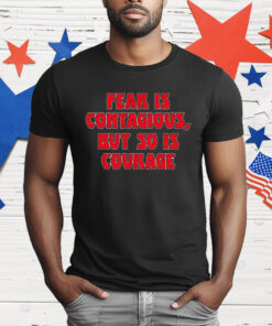Fear Is Contagious But So Is Courage T-Shirt