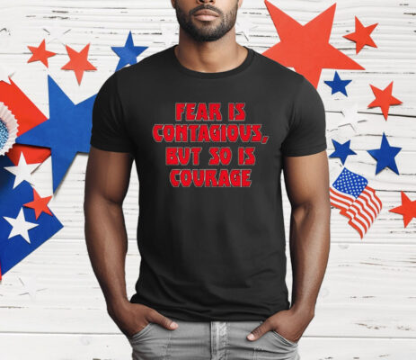 Fear Is Contagious But So Is Courage T-Shirt