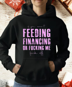 Feeding Financing Or Fucking Me T-Shirt