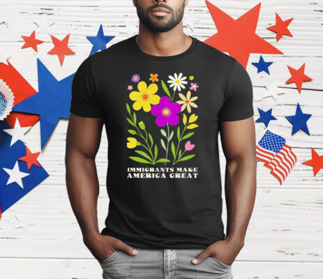 Floral Immigrants Make America Great T-Shirt