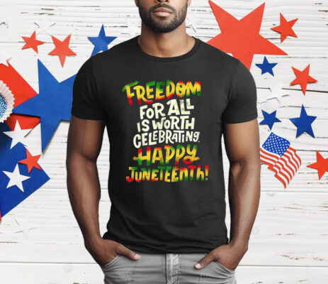 Freedom For All Is Worth Celebrating Happy Juneteenth T-Shirt