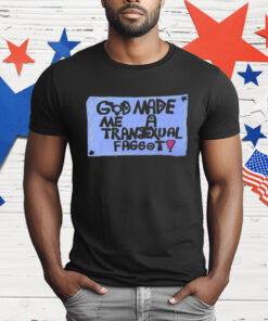 God Made Me A Transexual Faggot T-Shirt