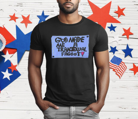 God Made Me A Transexual Faggot T-Shirt