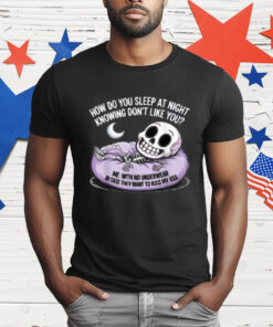 HOW DO YOU SLEEP AT NIGHT KNOWING DON'T LIKE YOU T-Shirt