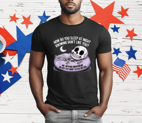 HOW DO YOU SLEEP AT NIGHT KNOWING DON'T LIKE YOU T-Shirt